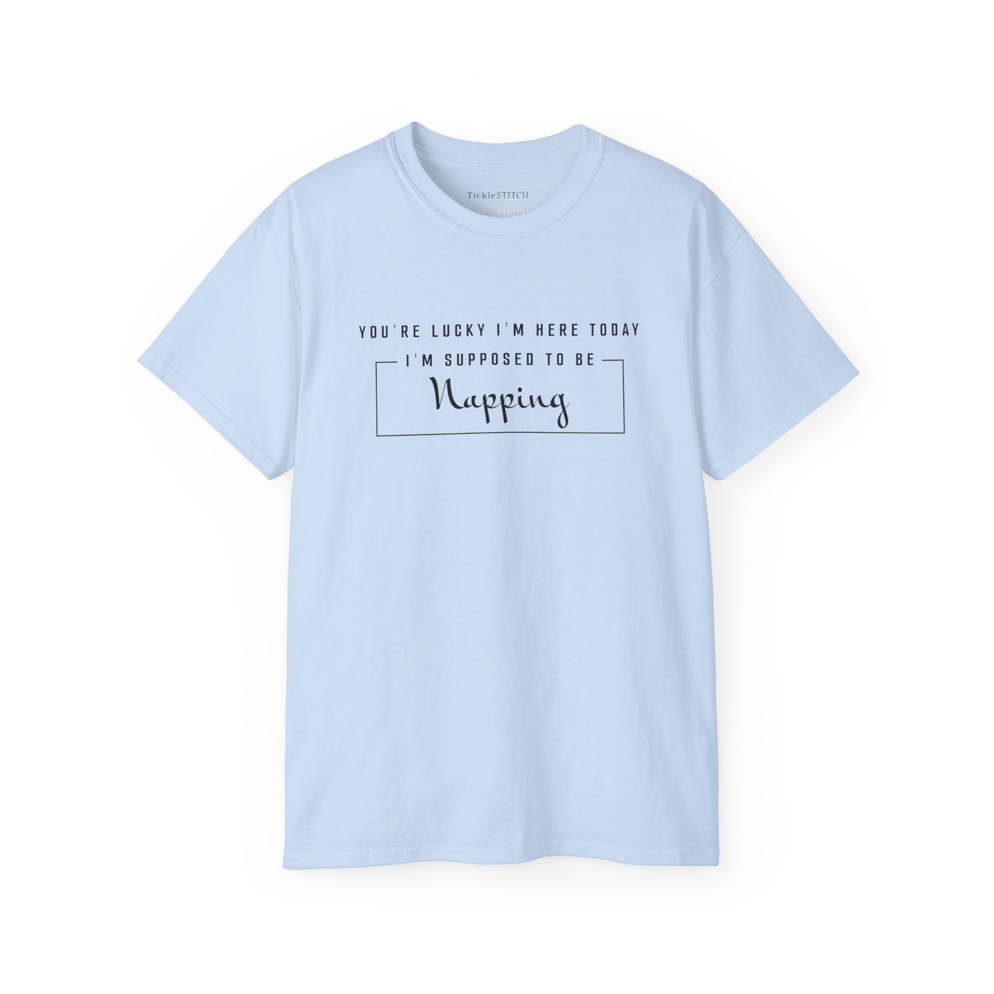 You're Lucky I'm Here Today - Hilarious Nap Queen Humor T-Shirt