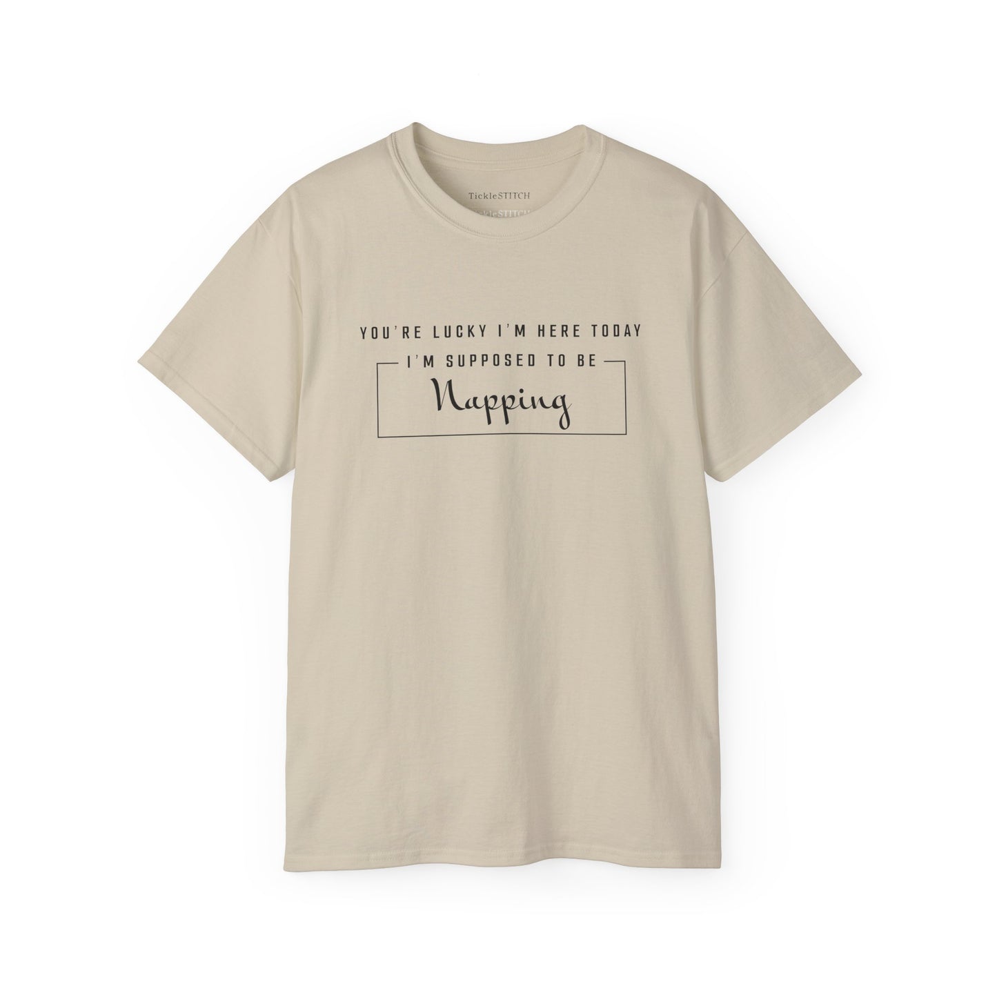 You're Lucky I'm Here Today - Hilarious Nap Queen Humor T-Shirt