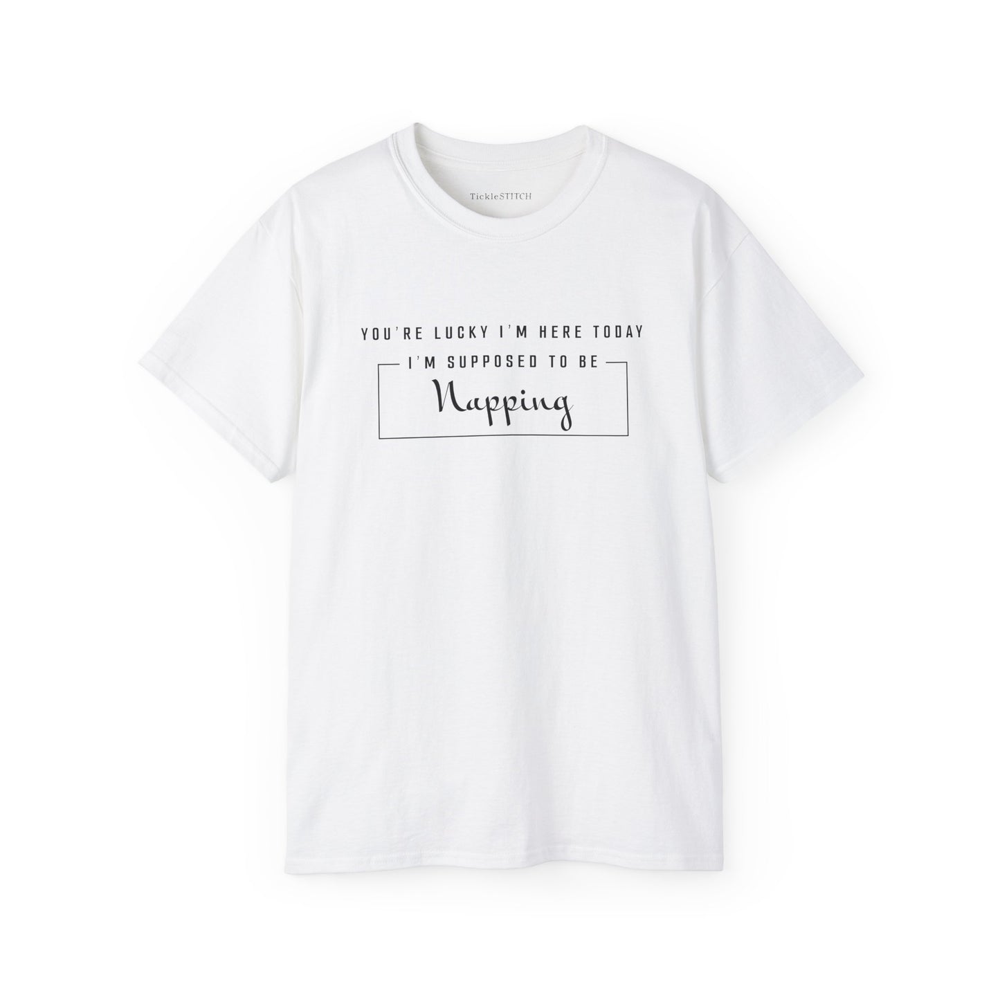 You're Lucky I'm Here Today - Hilarious Nap Queen Humor T-Shirt