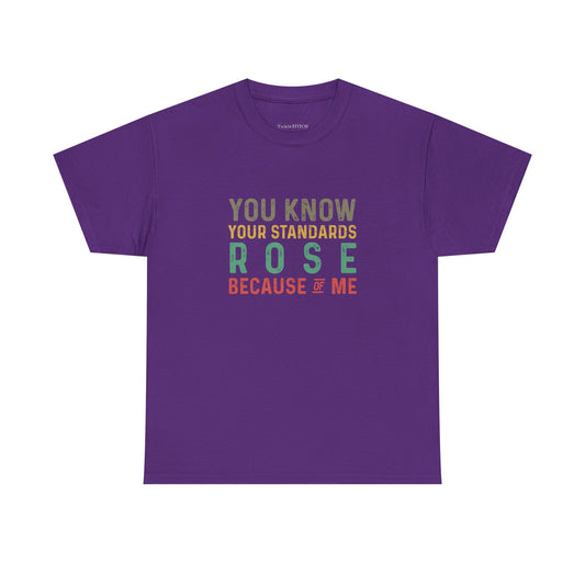 You Know Your Standards Rose Because Of Me Sassy Humor Tee