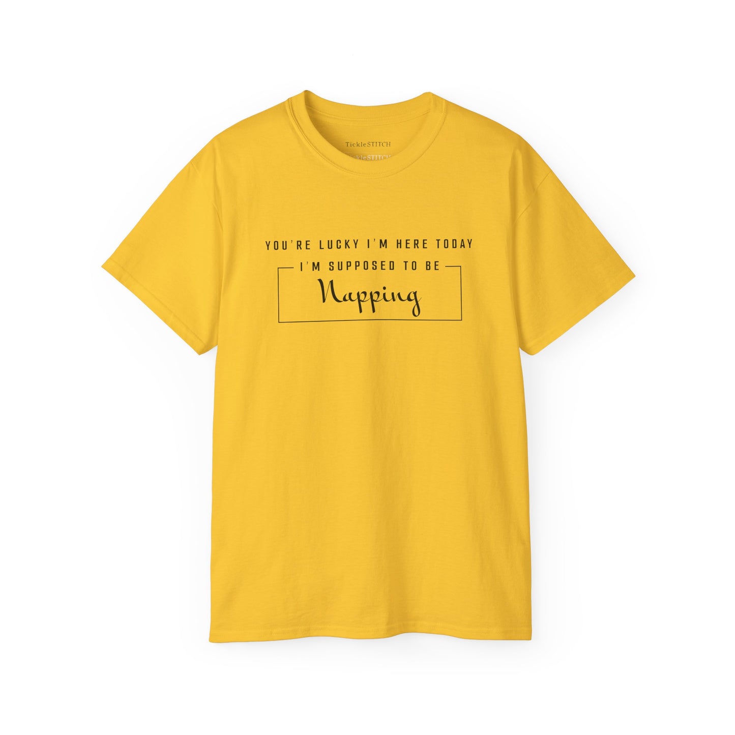 You're Lucky I'm Here Today - Hilarious Nap Queen Humor T-Shirt