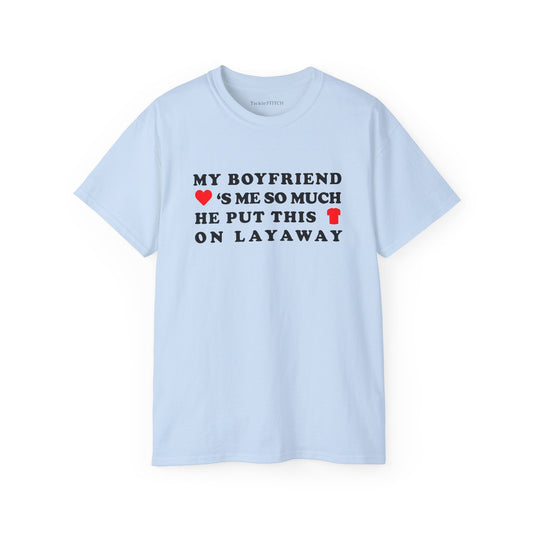 Funny 'My Boyfriend Loves Me So Much He Put This Shirt On Layaway' T-Shirt | Witty Relationship Financial Humor Graphic Tee