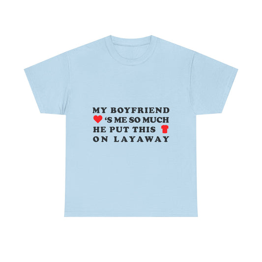 My Boyfriend Loves Me So Much He Put This Shirt On Layaway