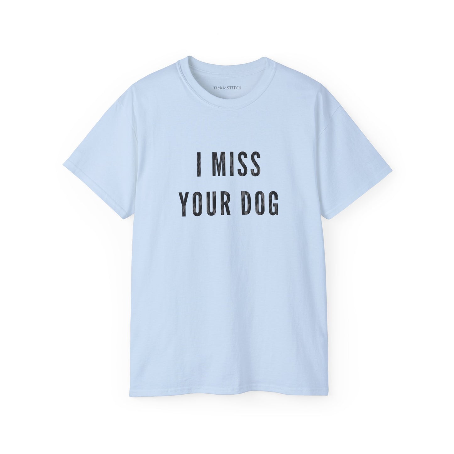 I Miss Your Dog Cotton Unisex Funny T-Shirt