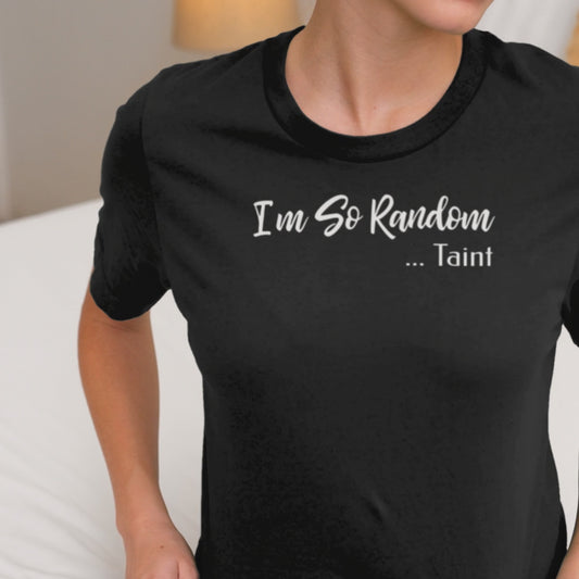I'm So Random, Taint Adult Humor Shirt – Funny Offensive Gag Tee